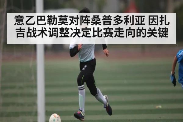 意乙巴勒莫对阵桑普多利亚 因扎吉战术调整决定比赛走向的关键 | Queen Bounty
