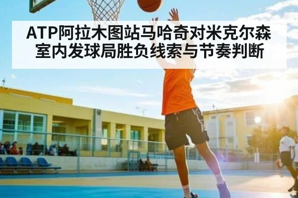 ATP阿拉木图站马哈奇对米克尔森室内发球局胜负线索与节奏判断 | Queen Bounty